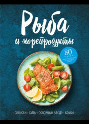 Рыба и морепродукты. Закуски, супы, основные блюда и соусы