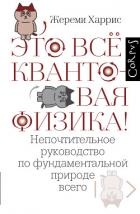 Это всё квантовая физика! Непочтительное руководство по фундаментальной природе всего