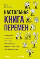Настольная книга перемен. Как изменить и улучшить компанию, корпоративную культуру и даже свою собст